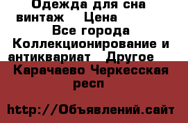 Одежда для сна (винтаж) › Цена ­ 1 200 - Все города Коллекционирование и антиквариат » Другое   . Карачаево-Черкесская респ.